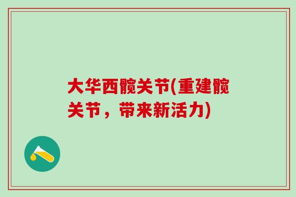 大华西髋关节(重建髋关节，带来新活力)