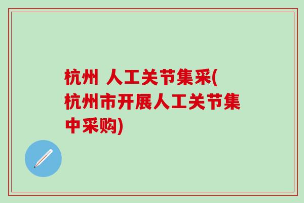 杭州 人工关节集采(杭州市开展人工关节集中采购) 杭州 人工关节集采(杭州市开展人工关节集中采购)