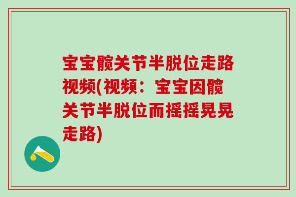 宝宝髋关节半脱位走路视频(视频：宝宝因髋关节半脱位而摇摇晃晃走路)
