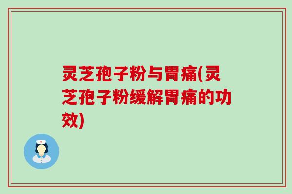 灵芝孢子粉与胃痛(灵芝孢子粉缓解胃痛的功效)