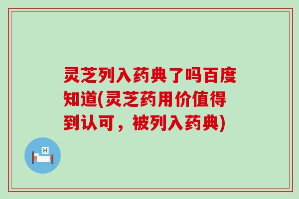 灵芝列入药典了吗百度知道(灵芝药用价值得到认可,被列入药典) 灵芝列入药典了吗百度知道(灵芝药用价值得到认可,被列入药典)