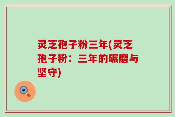 灵芝孢子粉三年(灵芝孢子粉：三年的碾磨与坚守)