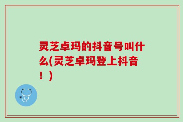 灵芝卓玛的抖音号叫什么(灵芝卓玛登上抖音！)