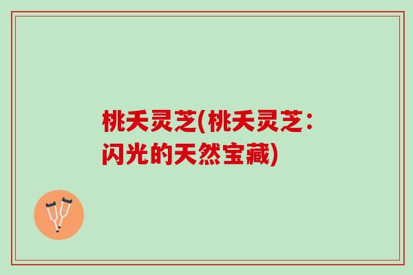 桃夭灵芝(桃夭灵芝：闪光的天然宝藏)