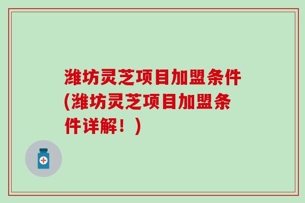 潍坊灵芝项目加盟条件(潍坊灵芝项目加盟条件详解！)