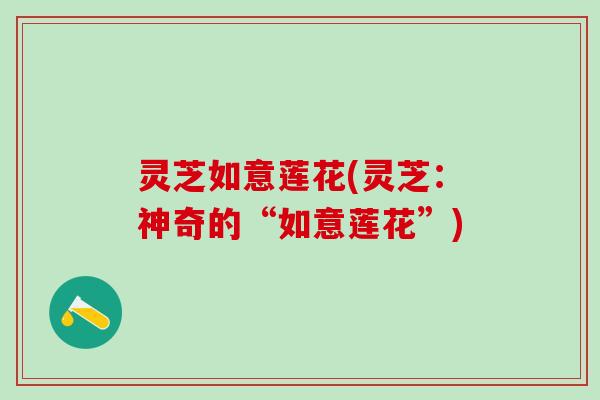 灵芝如意莲花(灵芝：神奇的“如意莲花”)
