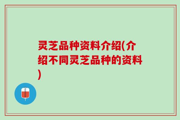 灵芝品种资料介绍(介绍不同灵芝品种的资料)