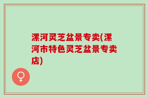 漯河灵芝盆景专卖(漯河市特色灵芝盆景专卖店)