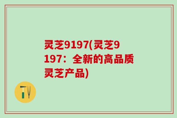 灵芝9197(灵芝9197：全新的高品质灵芝产品)