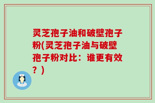 灵芝孢子油和破壁孢子粉(灵芝孢子油与破壁孢子粉对比：谁更有效？)