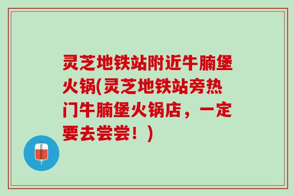 灵芝地铁站附近牛腩堡火锅(灵芝地铁站旁热门牛腩堡火锅店，一定要去尝尝！)