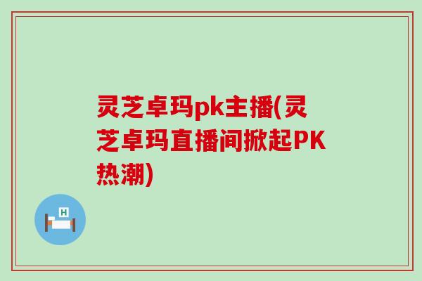 灵芝卓玛pk主播(灵芝卓玛直播间掀起PK热潮)