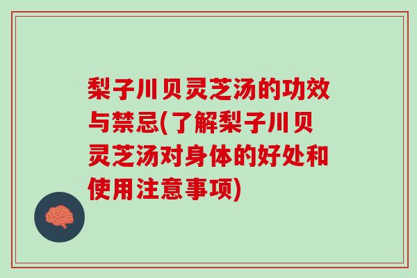 梨子川贝灵芝汤的功效与禁忌(了解梨子川贝灵芝汤对身体的好处和使用注意事项)