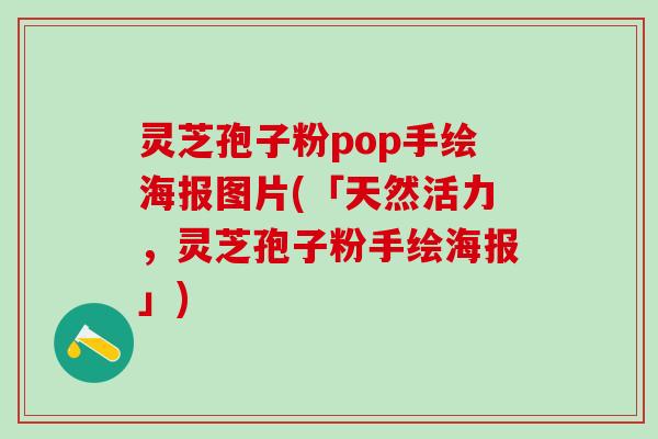 灵芝孢子粉pop手绘海报图片(「天然活力，灵芝孢子粉手绘海报」)