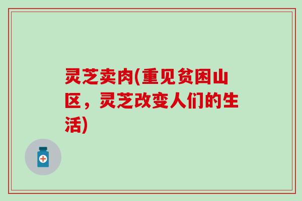 灵芝卖肉(重见贫困山区，灵芝改变人们的生活)