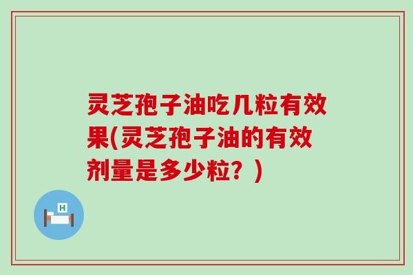 灵芝孢子油吃几粒有效果(灵芝孢子油的有效剂量是多少粒？)