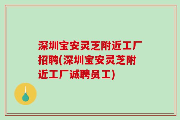 深圳宝安灵芝附近工厂招聘(深圳宝安灵芝附近工厂诚聘员工)