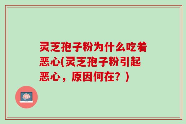 灵芝孢子粉为什么吃着恶心(灵芝孢子粉引起恶心，原因何在？)