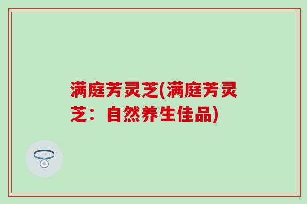 满庭芳灵芝(满庭芳灵芝：自然养生佳品)