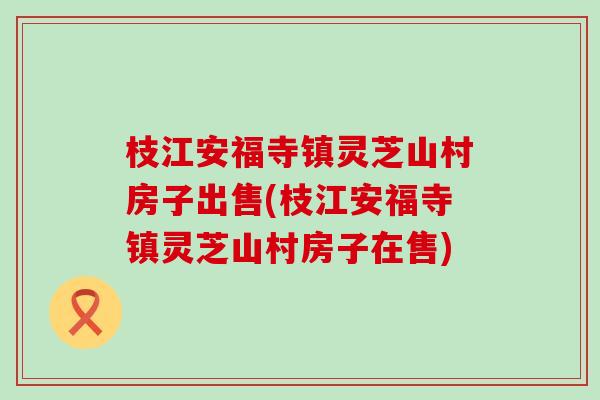 枝江安福寺镇灵芝山村房子出售(枝江安福寺镇灵芝山村房子在售)