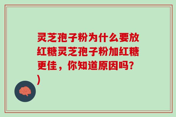 灵芝孢子粉为什么要放红糖灵芝孢子粉加红糖更佳，你知道原因吗？)