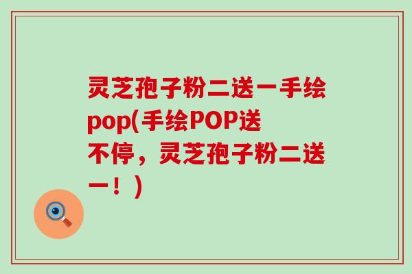 灵芝孢子粉二送一手绘pop(手绘POP送不停，灵芝孢子粉二送一！)