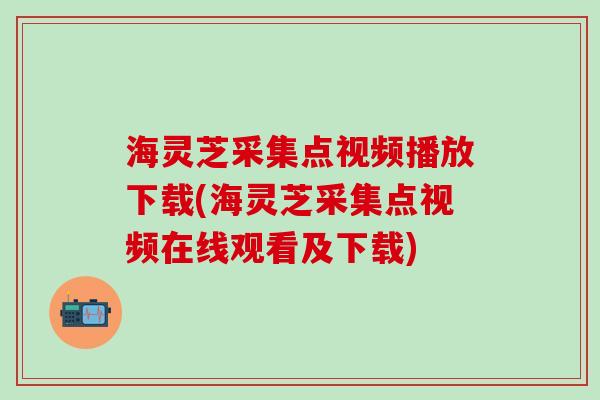 海灵芝采集点视频播放下载(海灵芝采集点视频在线观看及下载)