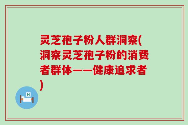 灵芝孢子粉人群洞察(洞察灵芝孢子粉的消费者群体——健康追求者)