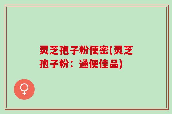灵芝孢子粉便密(灵芝孢子粉：通便佳品)