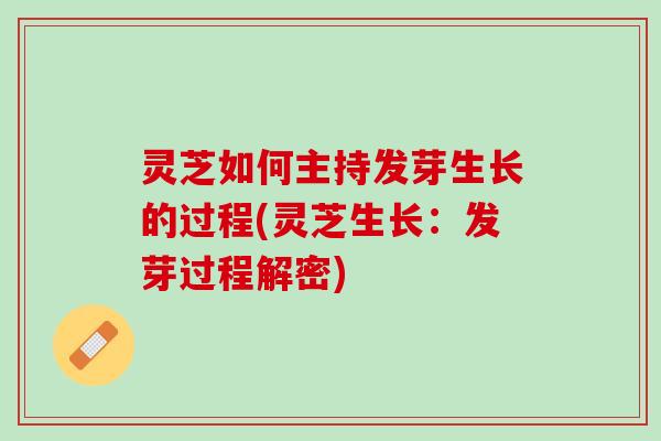 灵芝如何主持发芽生长的过程(灵芝生长：发芽过程解密)