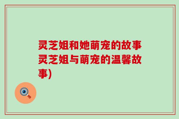 灵芝姐和她萌宠的故事灵芝姐与萌宠的温馨故事)