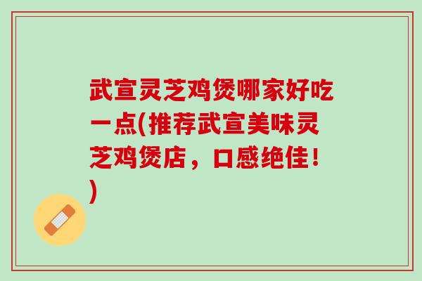 武宣灵芝鸡煲哪家好吃一点(推荐武宣美味灵芝鸡煲店，口感绝佳！)