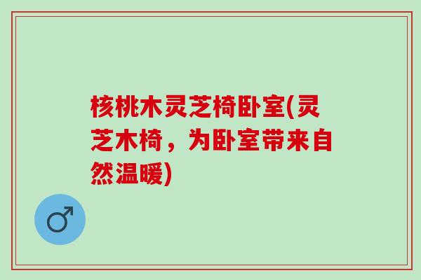 核桃木灵芝椅卧室(灵芝木椅，为卧室带来自然温暖)
