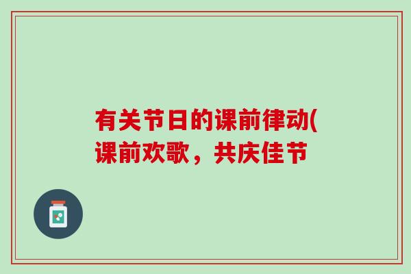 有关节日的课前律动(课前欢歌，共庆佳节