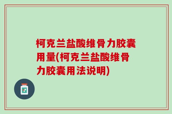 柯克兰盐酸维骨力胶囊用量(柯克兰盐酸维骨力胶囊用法说明)