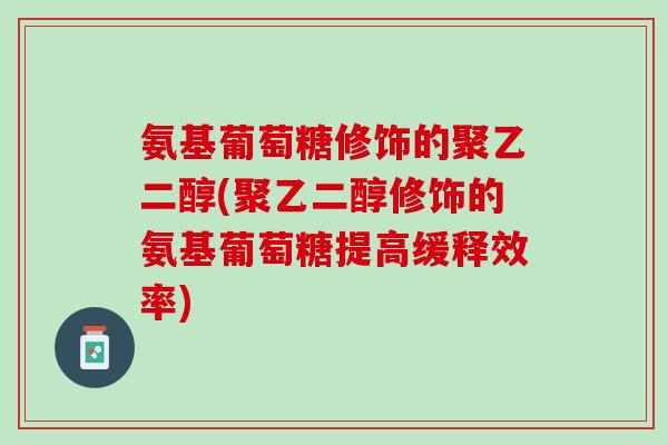 氨基葡萄糖修饰的聚乙二醇(聚乙二醇修饰的氨基葡萄糖提高缓释效率)