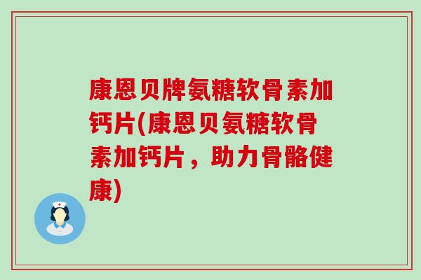 康恩贝牌氨糖软骨素加钙片(康恩贝氨糖软骨素加钙片，助力骨骼健康)