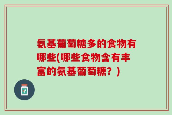 氨基葡萄糖多的食物有哪些(哪些食物含有丰富的氨基葡萄糖？)