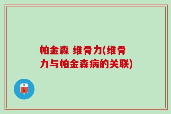 帕金森 维骨力(维骨力与帕金森病的关联)