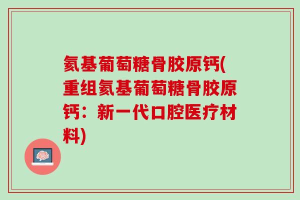氦基葡萄糖骨胶原钙(重组氦基葡萄糖骨胶原钙：新一代口腔医疗材料)