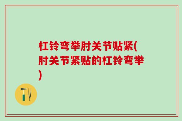 杠铃弯举肘关节贴紧(肘关节紧贴的杠铃弯举)