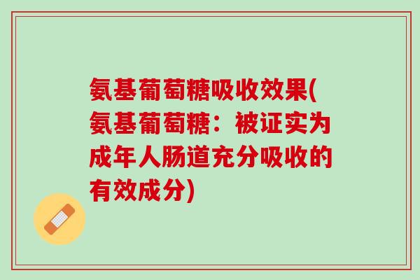 氨基葡萄糖吸收效果(氨基葡萄糖：被证实为成年人肠道充分吸收的有效成分)