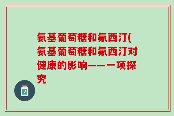 氨基葡萄糖和氟西汀(氨基葡萄糖和氟西汀对健康的影响——一项探究