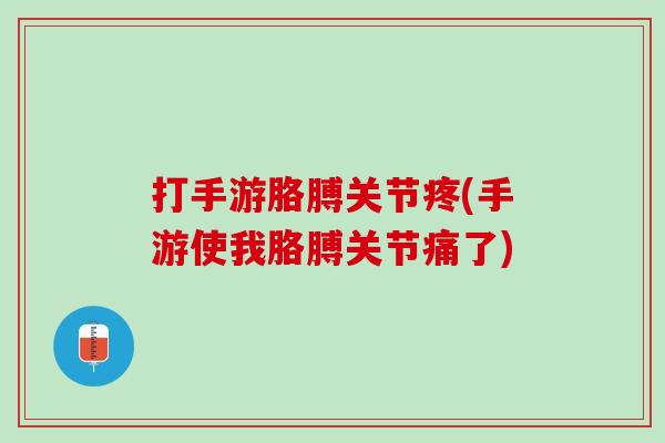 打手游胳膊关节疼(手游使我胳膊关节痛了)
