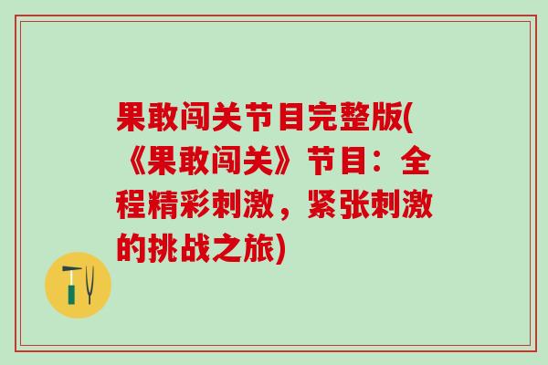 果敢闯关节目完整版(《果敢闯关》节目：全程精彩刺激，紧张刺激的挑战之旅)