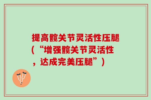 提高髋关节灵活性压腿(“增强髋关节灵活性，达成完美压腿”)