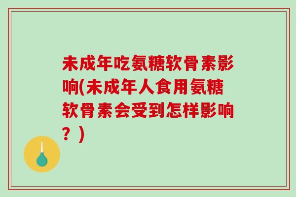 未成年吃氨糖软骨素影响(未成年人食用氨糖软骨素会受到怎样影响？)
