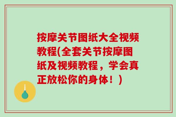 按摩关节图纸大全视频教程(全套关节按摩图纸及视频教程，学会真正放松你的身体！)