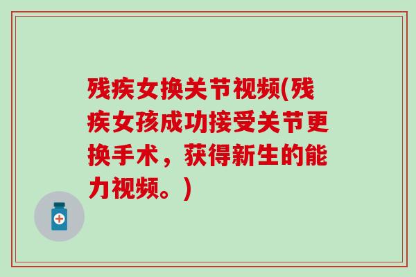 残疾女换关节视频(残疾女孩成功接受关节更换手术，获得新生的能力视频。)