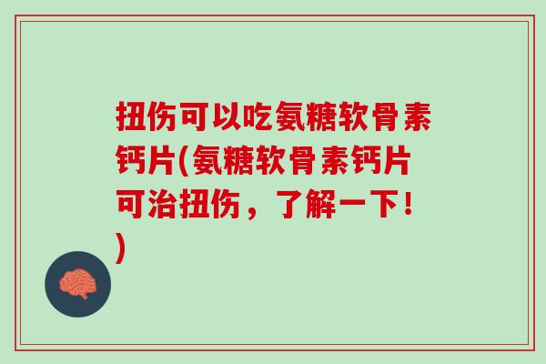 扭伤可以吃氨糖软骨素钙片(氨糖软骨素钙片可治扭伤，了解一下！)